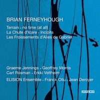 ELISION Ensemble / Franck Ollu / Jean Deroyer / Graeme Jennings / Geoffrey Morris / Carl Rosman / Erkki Veltheim - Brian Ferneyhough: Terrain; no time (at all); La Chute d'Icare; Incipits; Les Froissements d'Ailes de Gabriel