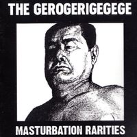 The Gerogerigegege - Masturbation Rarities