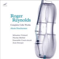 Alexis Descharmes - Roger Reynolds: Complete Cello Works