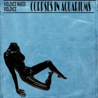 Corpses In Aquariums - Violence Makes Violence
