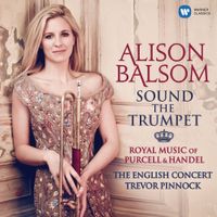 Alison Balsom, The English Concert & Trevor Pinnock - Sound the Trumpet: Royal Music of Purcell & Handel