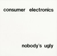 Consumer Electronics - Nobody's Ugly
