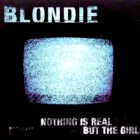 Blondie - Nothing Is Real but the Girl