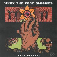 Goya Gumbani - When The Past Bloomed