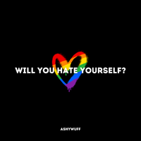 ASHYWUFF! - when theres no one else to hate, will you hate yourself? (Pride Month 2023)