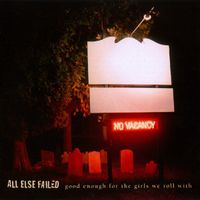 All Else Failed - Good Enough For the Girls We Roll With