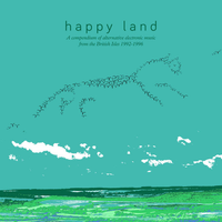 Various Artists - Happy Land: a Compendium of Alternative Electronic Music from the British Isles 1992-1996