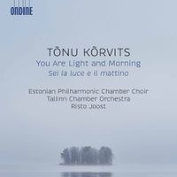 Estonian Philharmonic Chamber Choir, Tallinn Chamber Orchestra & Risto Joost - T&otilde;nu K&otilde;rvits: You Are Light and Morning