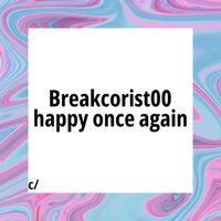 Breakcorist00 - happy once again