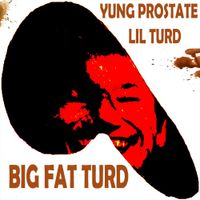 Yung Prostate - BIG FAT TURD