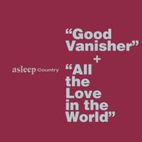 Asleep Country - Good Vanisher / All the Love in the World