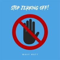 Wavy Matt - STOP JERKING OFF!