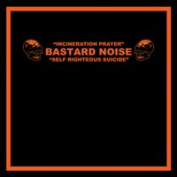 Bastard Noise - Incineration Prayer / Self Righteous Suicide