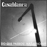 Casablanca - Do Que Passou, Nada Ficou?