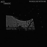 Act Tragic - Words Die With Me
