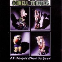 Schnell Fenster - Ok Alright a Huh Oh Yeah