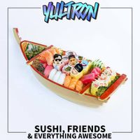 YULTRON - Sushi, Friends & Everything Awesome