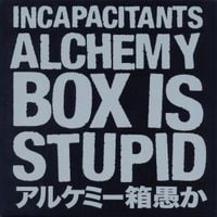 Incapacitants - アルケミー箱愚か [Alchemy Box Is Stupid]