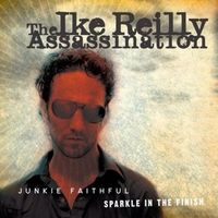 The Ike Reilly Assassination - Junkie Faithful / Sparkle in the Finish