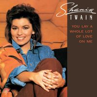 Shania Twain - You Lay a Whole Lot of Love on Me