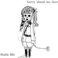 Sorry about my face - Static Life