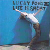 Lucky Fonz III - Life is Short
