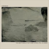 Aaronson - The Great Swells That Carry Us Will Pull Us Under