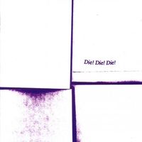 Die! Die! Die! - Die! Die! Die!