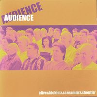 Audience - Alive & Kickin' & Screamin' & Shoutin'