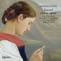The Choir Of St John's College, Cambridge / David Hill - Mendelssohn: Sacred Choral Music