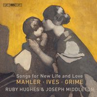 Ruby Hughes / Joseph Middleton - Songs for New Life and Love: Mahler; Ives; Grime
