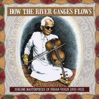 Various Artists - How the River Ganges Flows: Sublime Masterpieces of Indian Violin, 1933-1952
