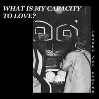 thanks for coming - What Is My Capacity To Love?