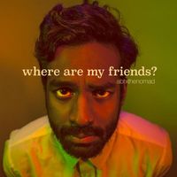 Abhi The Nomad - Where Are My Friends?