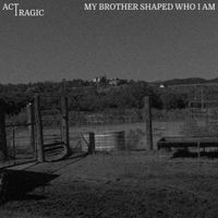 Act Tragic - My Brother Shaped Who I Am