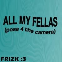Frizk - ALL MY FELLAS
