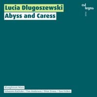 Lucia Dlugoszewski / Klangforum Wien / Johannes Kalitzke / Tim Anderson / Ilan Volkov / Peter Evans - Abyss and Caress