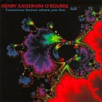 Henry Kaiser & Jim O'Rourke - Tomorrow Knows Where You Live