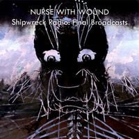 Nurse with Wound - Shipwreck Radio: Final Broadcasts