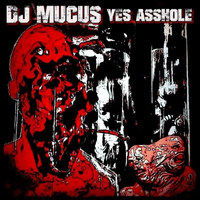 DJ Mucus - Yes Asshole