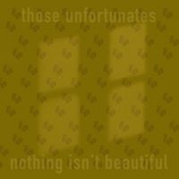 Those Unfortunates - Nothing Isn&rsquo;t Beautiful
