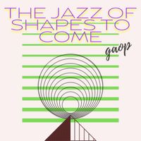 gaop - The Jazz of Shapes to Come