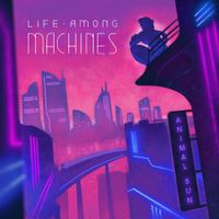 Animal Sun - Life Among Machines, Pt. 2