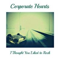Corporate Hearts - I Thought You Liked To Rock