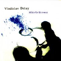 Vladislav Delay - Whistleblower