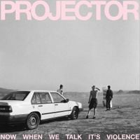PROJECTOR - Now When We Talk It's Violence