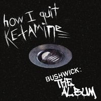 How I Quit Ketamine - Bushwick: The Album