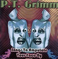 P.T. Grimm - Songs To Amputate Your Face By