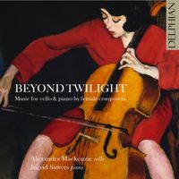 Alexandra Mackenzie / Ingrid Sawers - Beyond Twilight: Music for Cello & Piano by Female Composers