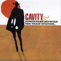 Cavity - Somewhere Between the Train Station...